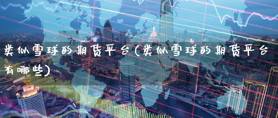 类似雪球的期货平台(类似雪球的期货平台有哪些)_https://www.nyyysy.com_期货行情_第1张