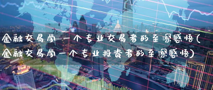金融交易学 一个专业交易者的至深感悟(金融交易学一个专业投资者的至深感悟)_https://www.nyyysy.com_期货平台_第1张