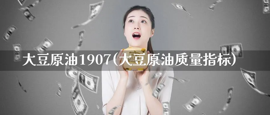 大豆原油1907(大豆原油质量指标)_https://www.nyyysy.com_期货市场_第1张