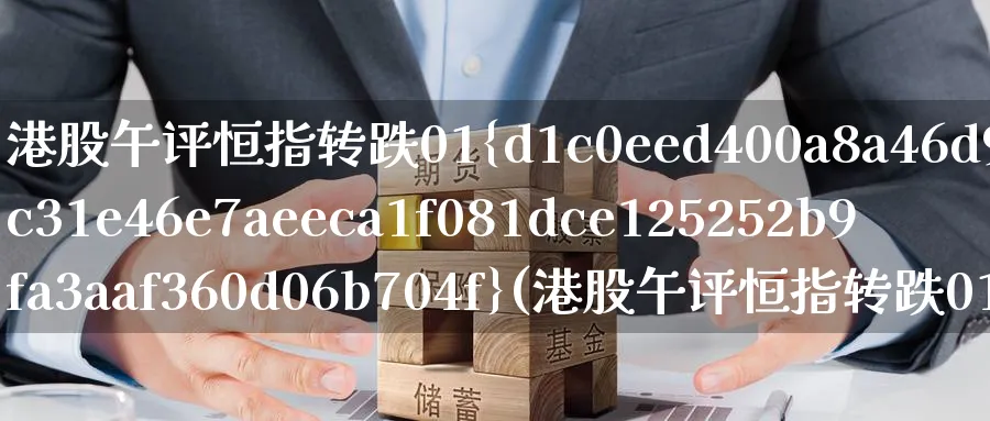 港股午评恒指转跌01%(港股午评恒指转跌010)_https://www.nyyysy.com_期货平台_第1张