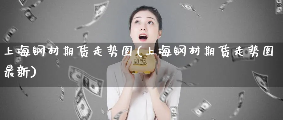 上海钢材期货走势图(上海钢材期货走势图最新)_https://www.nyyysy.com_期货行情_第1张