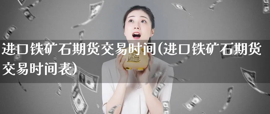 进口铁矿石期货交易时间(进口铁矿石期货交易时间表)_https://www.nyyysy.com_期货行情_第1张