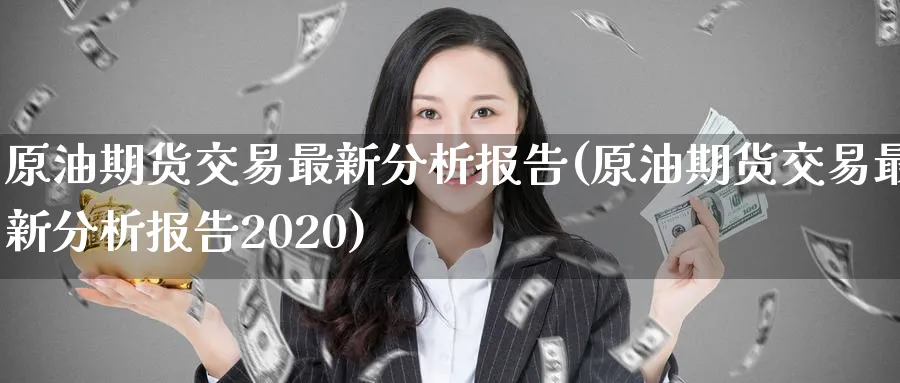原油期货交易最新分析报告(原油期货交易最新分析报告2020)_https://www.nyyysy.com_期货直播_第1张