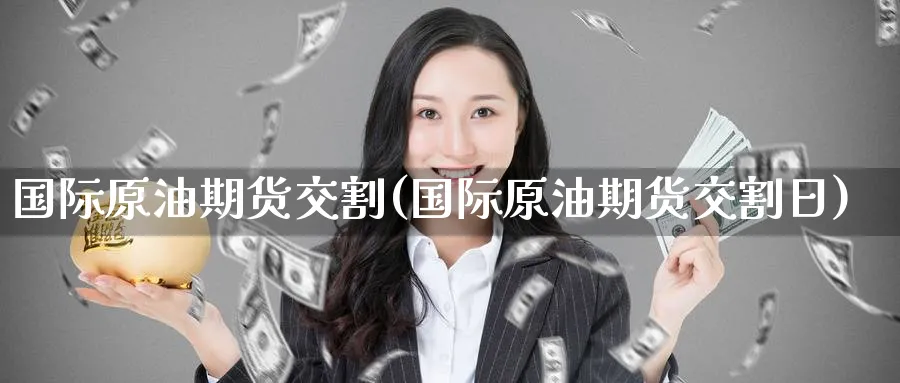 国际原油期货交割(国际原油期货交割日)_期货市场_第1张_南严期货 国际原油期货交割(国际原油期货交割日)_https://www.nyyysy.com_期货市场_第1张