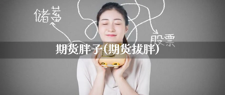 期货胖子(期货拔胖)_https://www.nyyysy.com_期货直播_第1张