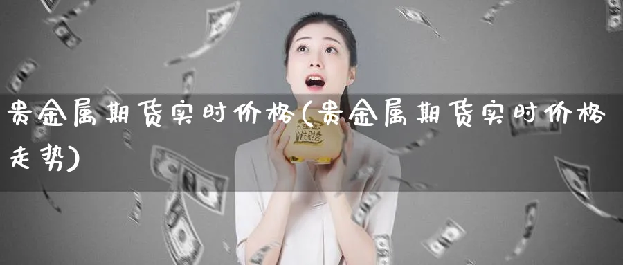 贵金属期货实时价格(贵金属期货实时价格走势)_https://www.nyyysy.com_期货平台_第1张