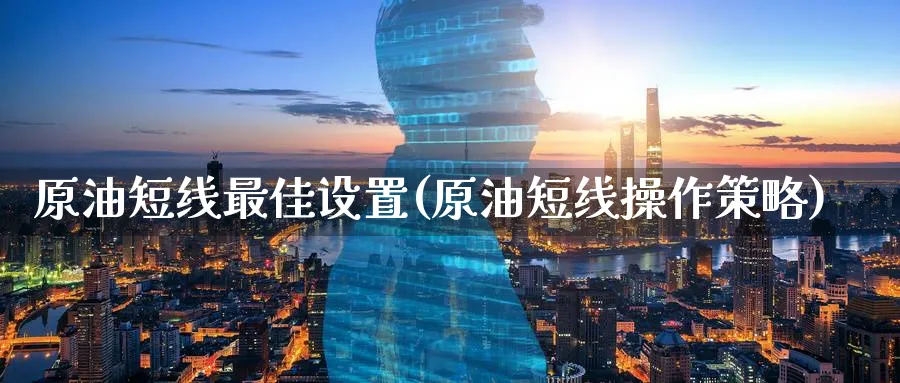 原油短线最佳设置(原油短线操作策略)_期货直播_第1张_南严期货 原油短线最佳设置(原油短线操作策略)_https://www.nyyysy.com_期货直播_第1张