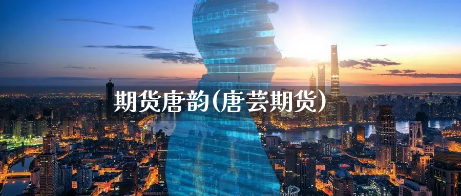 期货唐韵(唐芸期货)_https://www.nyyysy.com_期货直播_第1张