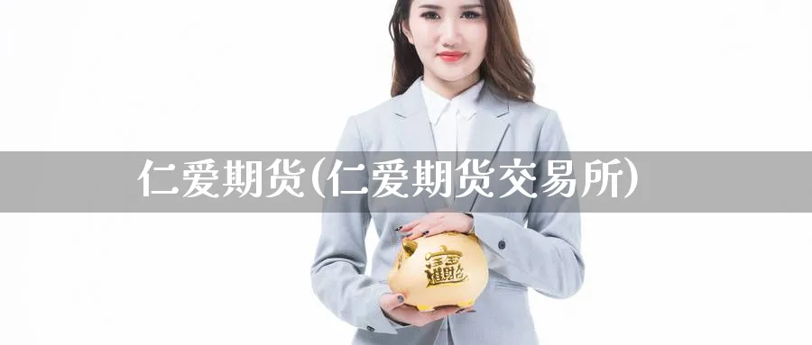 仁爱期货(仁爱期货交易所)_https://www.nyyysy.com_期货喊单_第1张