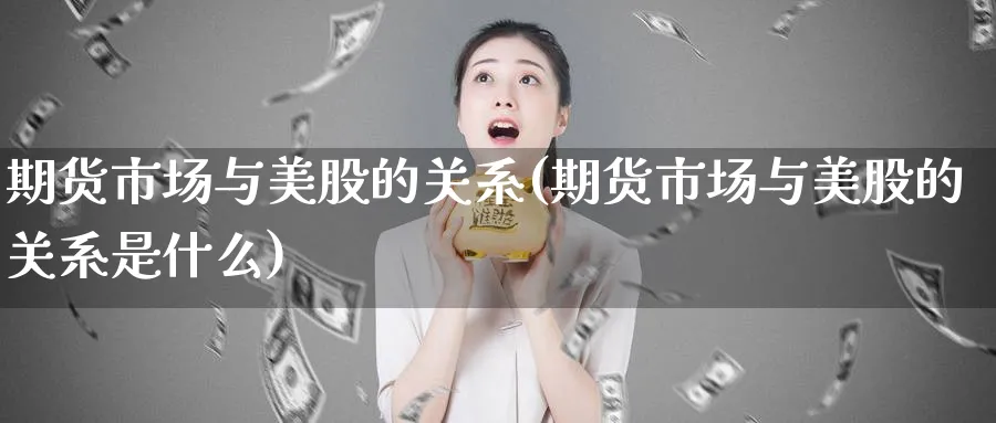 期货市场与美股的关系(期货市场与美股的关系是什么)_https://www.nyyysy.com_期货市场_第1张