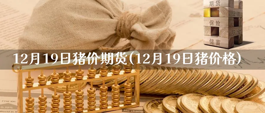 12月19日猪价期货(12月19日猪价格)_https://www.nyyysy.com_期货分析_第1张