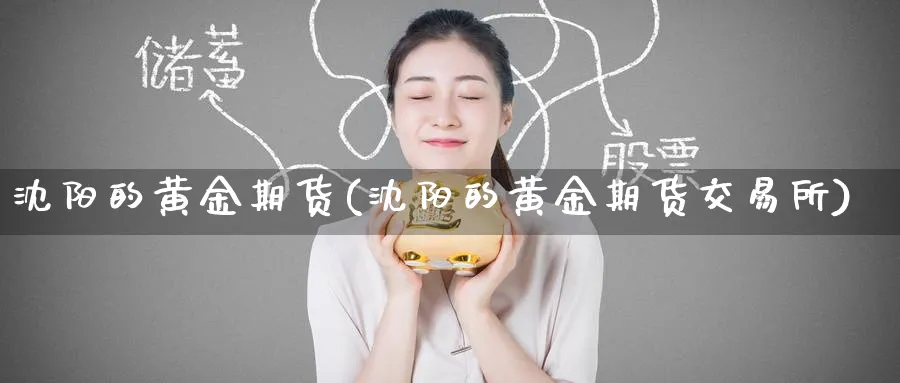 沈阳的黄金期货(沈阳的黄金期货交易所)_https://www.nyyysy.com_期货直播_第1张
