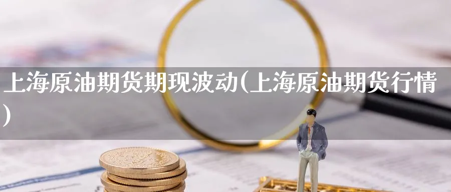 上海原油期货期现波动(上海原油期货行情)_https://www.nyyysy.com_期货市场_第1张