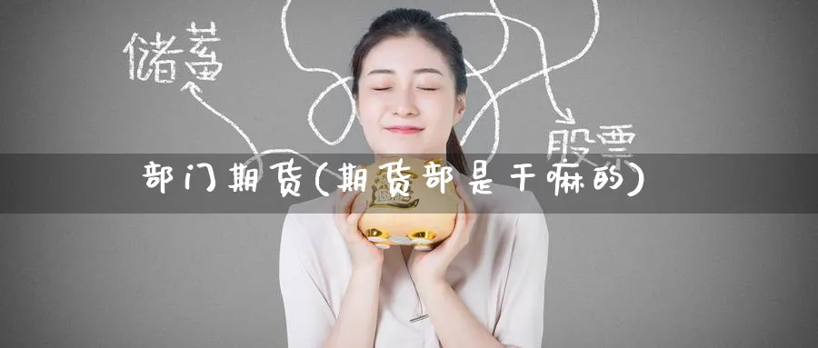 部门期货(期货部是干嘛的)_https://www.nyyysy.com_期货直播_第1张
