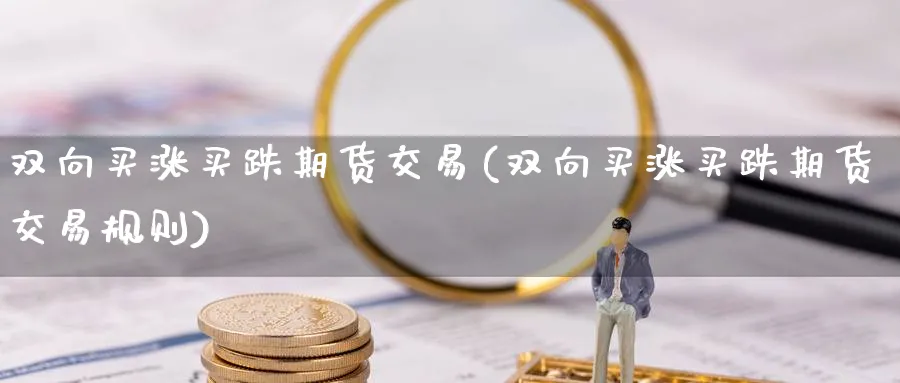 双向买涨买跌期货交易(双向买涨买跌期货交易规则)_https://www.nyyysy.com_期货行情_第1张