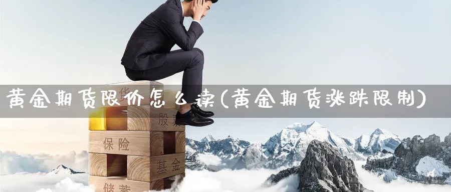 黄金期货限价怎么读(黄金期货涨跌限制)_https://www.nyyysy.com_期货分析_第1张