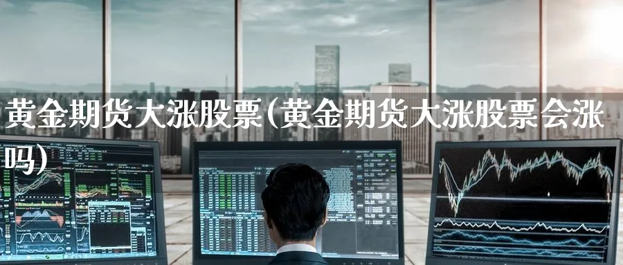 黄金期货大涨股票(黄金期货大涨股票会涨吗)_https://www.nyyysy.com_期货市场_第1张