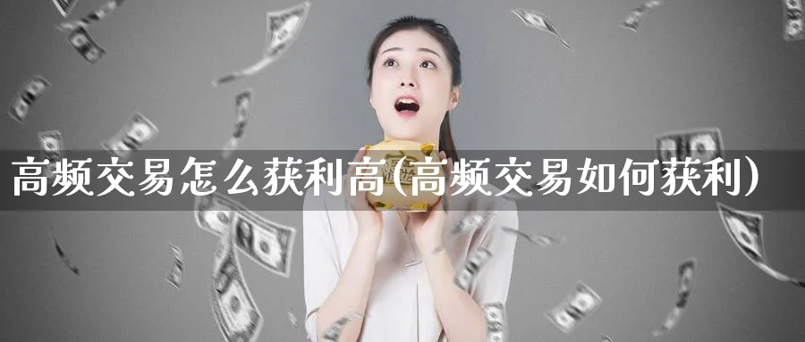高频交易怎么获利高(高频交易如何获利)_https://www.nyyysy.com_期货喊单_第1张