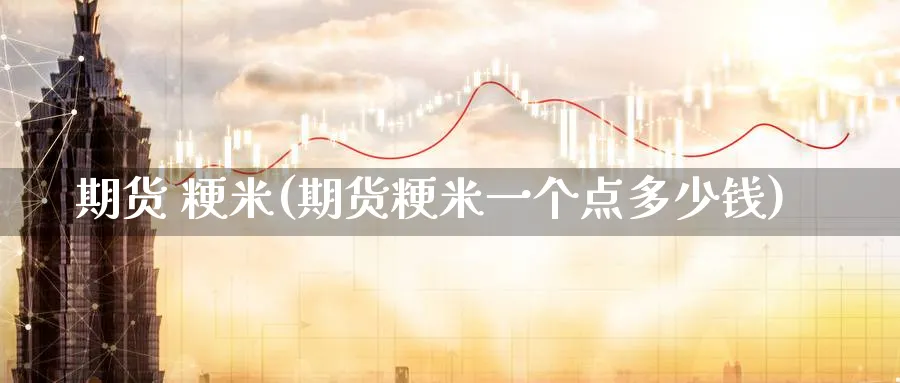 期货 粳米(期货粳米一个点多少钱)_https://www.nyyysy.com_期货平台_第1张
