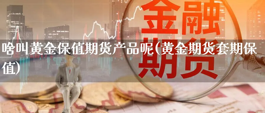 啥叫黄金保值期货产品呢(黄金期货套期保值)_https://www.nyyysy.com_期货喊单_第1张