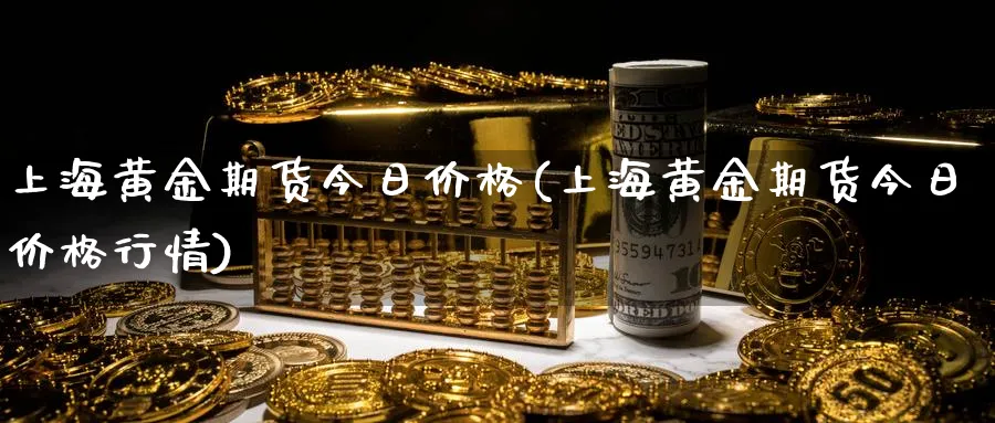 上海黄金期货今日价格(上海黄金期货今日价格行情)_https://www.nyyysy.com_期货平台_第1张