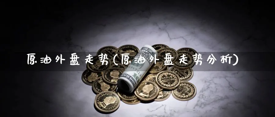 原油外盘走势(原油外盘走势分析)_https://www.nyyysy.com_期货直播_第1张