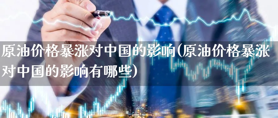 原油价格暴涨对中国的影响(原油价格暴涨对中国的影响有哪些)_https://www.nyyysy.com_期货直播_第1张