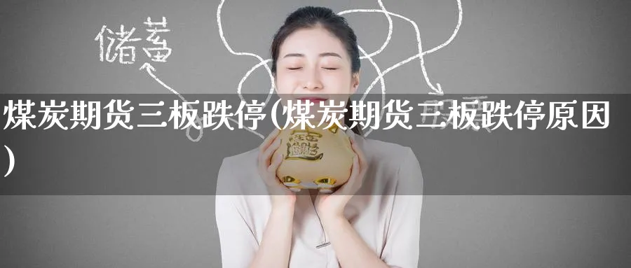 煤炭期货三板跌停(煤炭期货三板跌停原因)_期货市场_第1张_南严期货 煤炭期货三板跌停(煤炭期货三板跌停原因)_https://www.nyyysy.com_期货市场_第1张