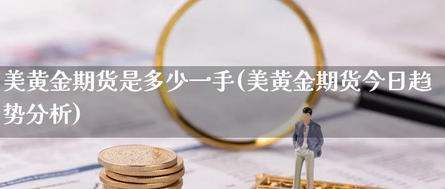 美黄金期货是多少一手(美黄金期货今日趋势分析)_期货市场_第1张_南严期货 美黄金期货是多少一手(美黄金期货今日趋势分析)_https://www.nyyysy.com_期货市场_第1张