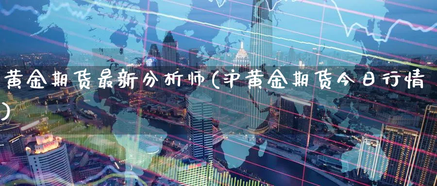 黄金期货最新分析师(沪黄金期货今日行情)_https://www.nyyysy.com_期货平台_第1张
