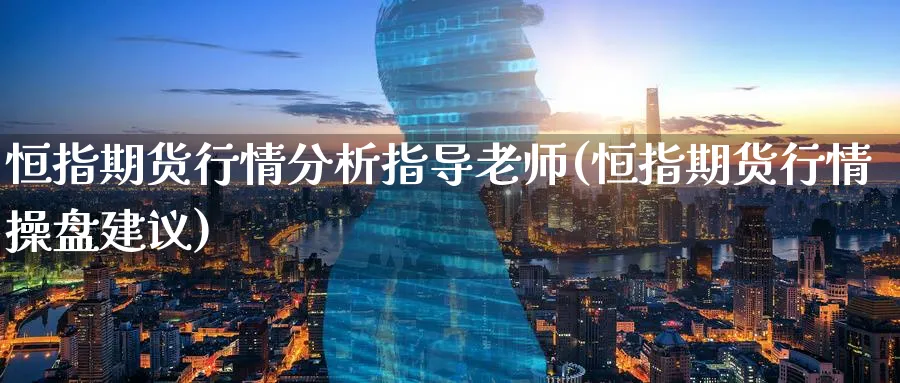 恒指期货行情分析指导老师(恒指期货行情操盘建议)_期货平台_第1张_南严期货 恒指期货行情分析指导老师(恒指期货行情操盘建议)_https://www.nyyysy.com_期货平台_第1张