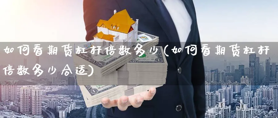 如何看期货杠杆倍数多少(如何看期货杠杆倍数多少合适)_https://www.nyyysy.com_期货喊单_第1张