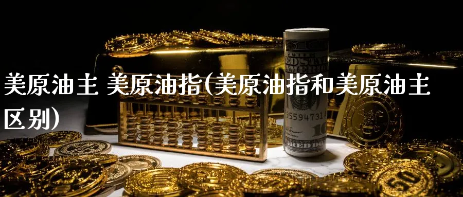 美原油主 美原油指(美原油指和美原油主区别)_https://www.nyyysy.com_期货市场_第1张