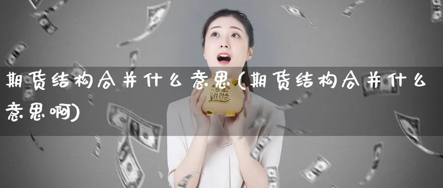 期货结构合并什么意思(期货结构合并什么意思啊)_https://www.nyyysy.com_期货直播_第1张