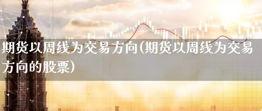 期货以周线为交易方向(期货以周线为交易方向的股票)_期货喊单_第1张_南严期货 期货以周线为交易方向(期货以周线为交易方向的股票)_https://www.nyyysy.com_期货喊单_第1张
