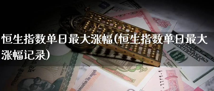 恒生指数单日最大涨幅(恒生指数单日最大涨幅记录)_https://www.nyyysy.com_期货喊单_第1张