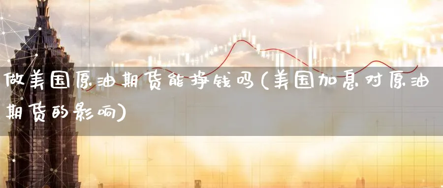 做美国原油期货能挣钱吗(美国加息对原油期货的影响)_https://www.nyyysy.com_期货行情_第1张