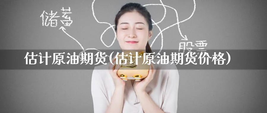 估计原油期货(估计原油期货价格)_期货市场_第1张_南严期货 估计原油期货(估计原油期货价格)_https://www.nyyysy.com_期货市场_第1张