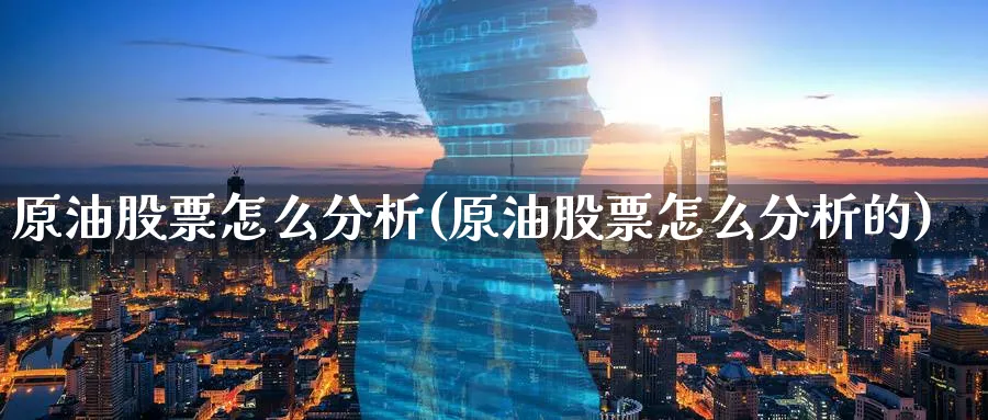 原油股票怎么分析(原油股票怎么分析的)_https://www.nyyysy.com_期货喊单_第1张