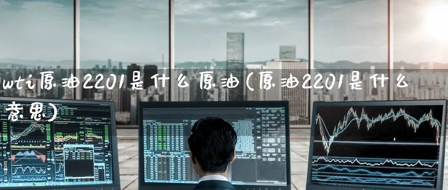 wti原油2201是什么原油(原油2201是什么意思)_https://www.nyyysy.com_期货市场_第1张