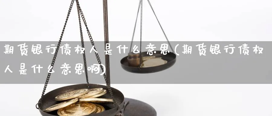 期货银行债权人是什么意思(期货银行债权人是什么意思啊)_https://www.nyyysy.com_期货喊单_第1张