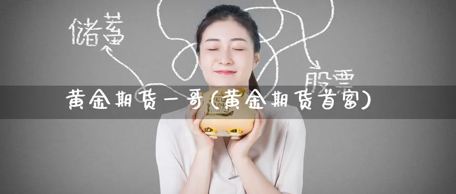 黄金期货一哥(黄金期货首富)_https://www.nyyysy.com_期货喊单_第1张
