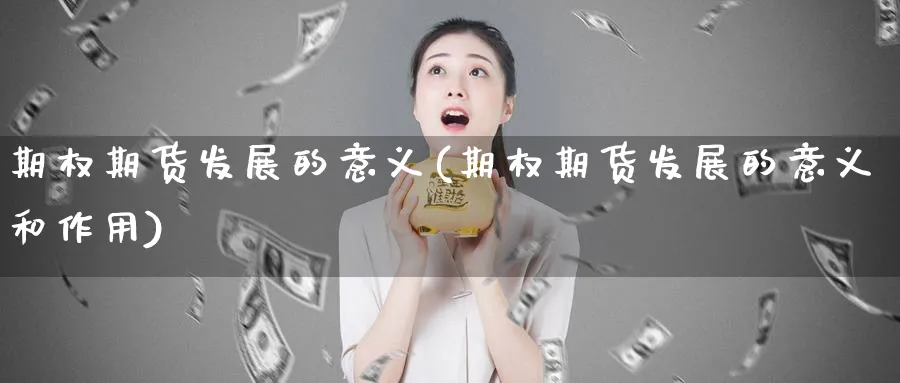 期权期货发展的意义(期权期货发展的意义和作用)_https://www.nyyysy.com_期货市场_第1张