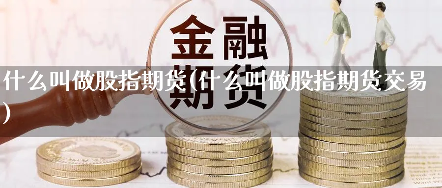 什么叫做股指期货(什么叫做股指期货交易)_https://www.nyyysy.com_期货直播_第1张
