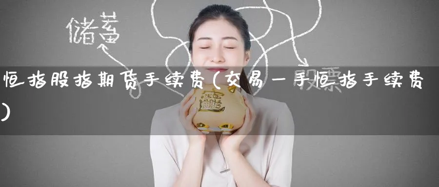 恒指股指期货手续费(交易一手恒指手续费)_https://www.nyyysy.com_期货市场_第1张