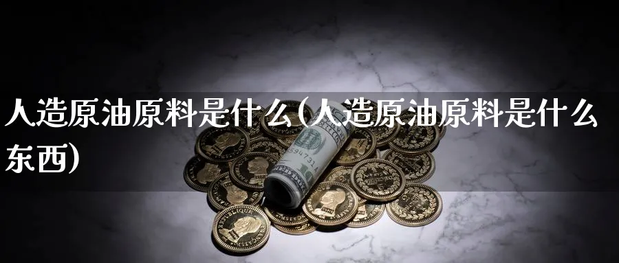人造原油原料是什么(人造原油原料是什么东西)_https://www.nyyysy.com_期货直播_第1张