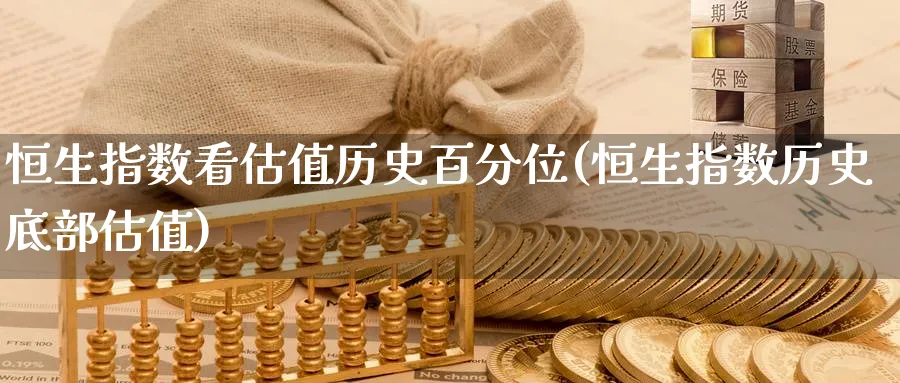恒生指数看估值历史百分位(恒生指数历史底部估值)_https://www.nyyysy.com_期货平台_第1张