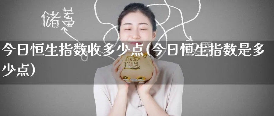 今日恒生指数收多少点(今日恒生指数是多少点)_https://www.nyyysy.com_期货行情_第1张
