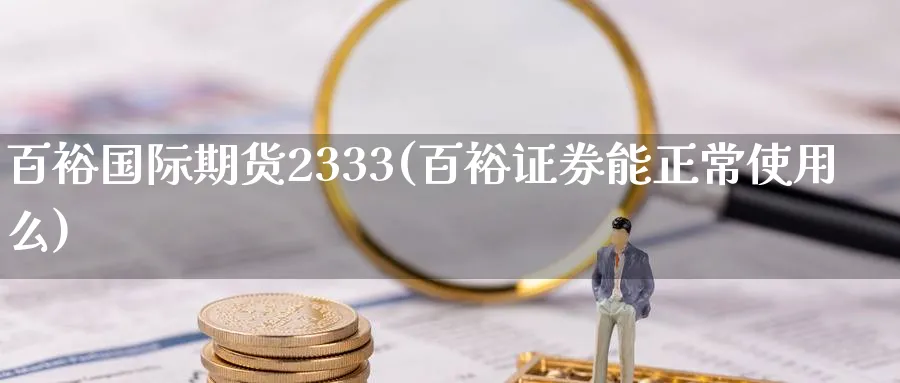 百裕国际期货2333(百裕证券能正常使用么)_https://www.nyyysy.com_期货喊单_第1张