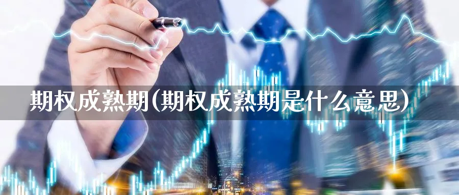 期权成熟期(期权成熟期是什么意思)_https://www.nyyysy.com_期货市场_第1张
